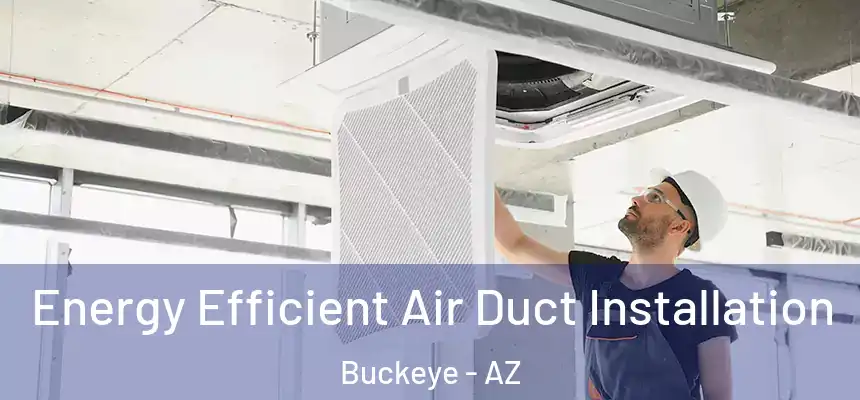  Energy Efficient Air Duct Installation Buckeye - AZ